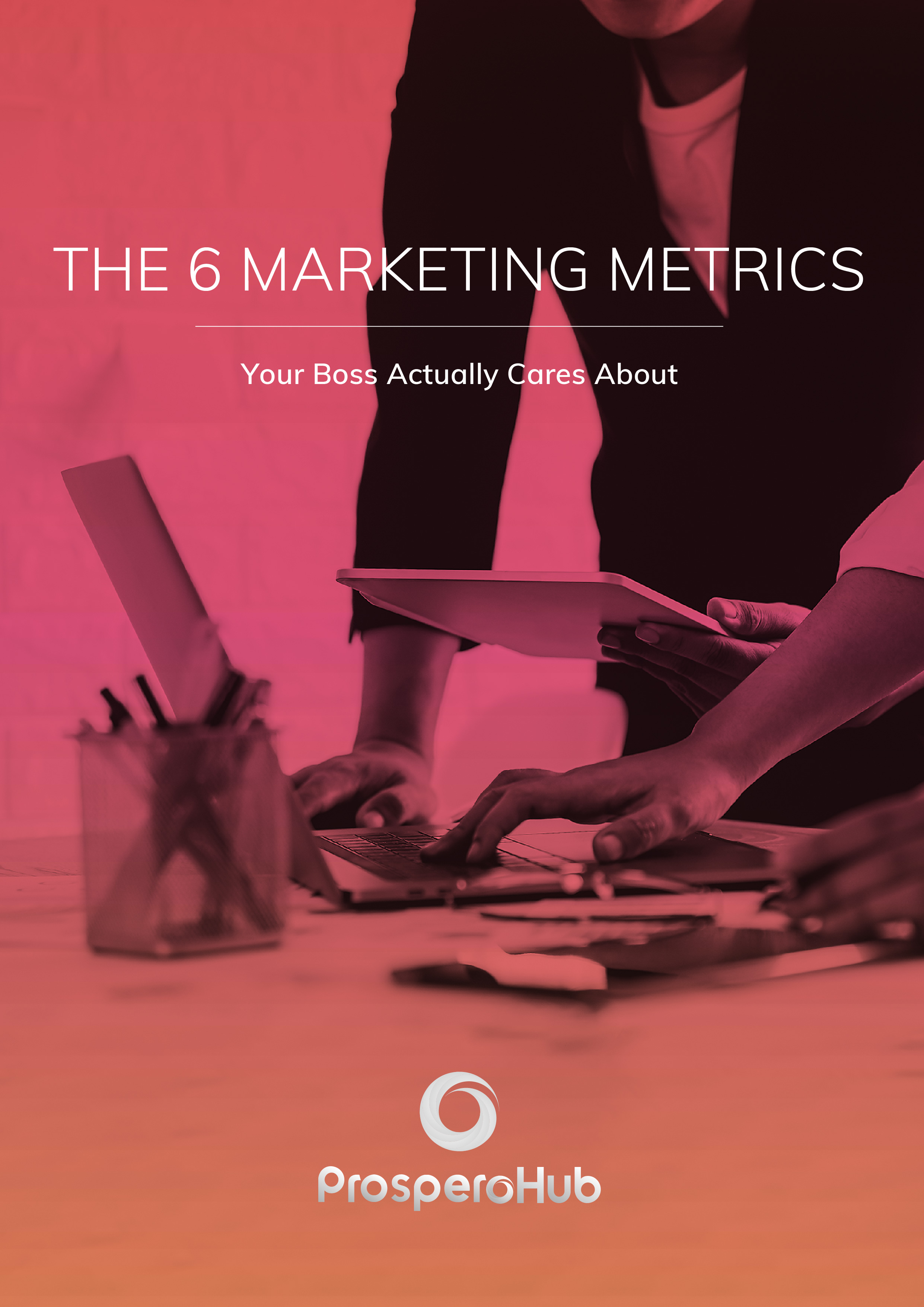 ProsperoHub-The 6 Marketing Metrics your Boss actually cares about - Cover 2 ProsperoHub-The 6 Marketing Metrics your Boss actually cares about - Cover 2